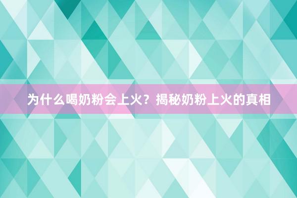 为什么喝奶粉会上火？揭秘奶粉上火的真相