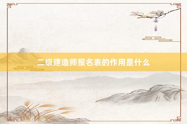 二级建造师报名表的作用是什么
