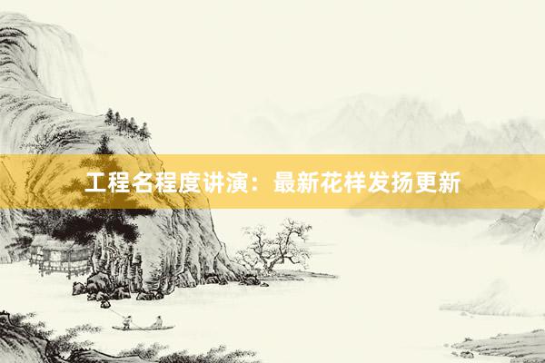 工程名程度讲演：最新花样发扬更新