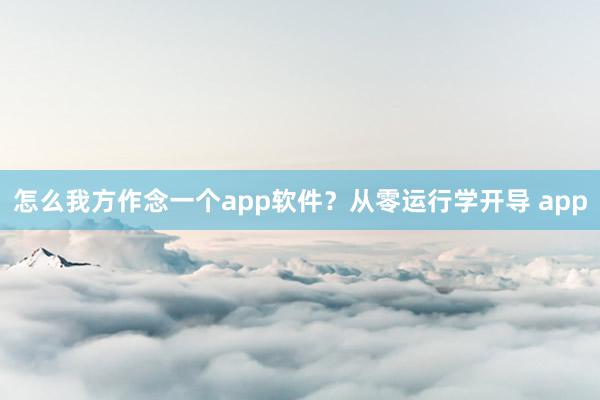 怎么我方作念一个app软件？从零运行学开导 app