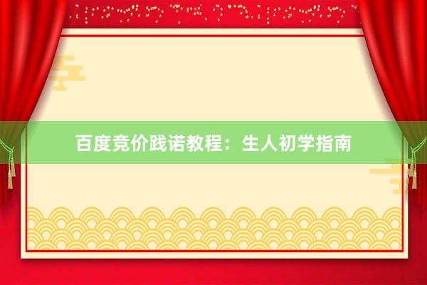 百度竞价践诺教程：生人初学指南