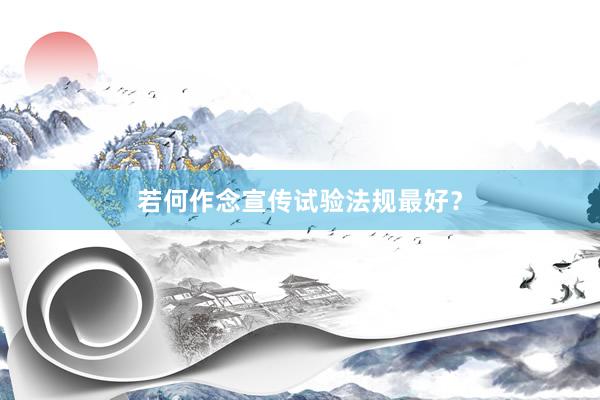 若何作念宣传试验法规最好？