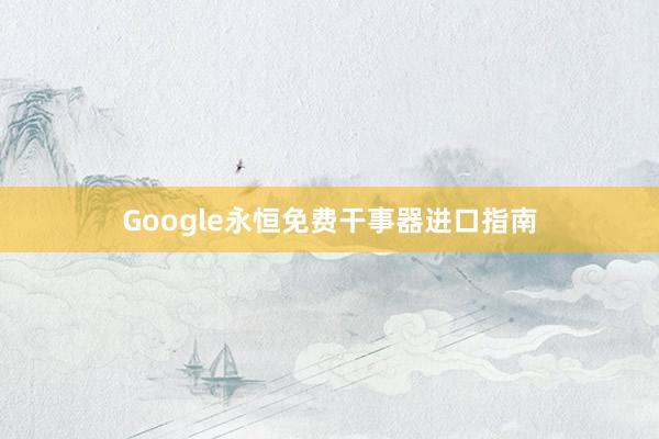 Google永恒免费干事器进口指南