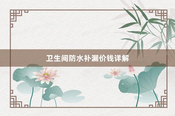 卫生间防水补漏价钱详解