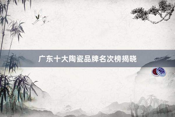 广东十大陶瓷品牌名次榜揭晓