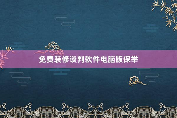 免费装修谈判软件电脑版保举