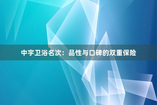 中宇卫浴名次：品性与口碑的双重保险