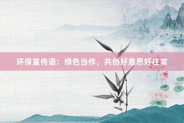 环保宣传语：绿色当作，共创好意思好往常