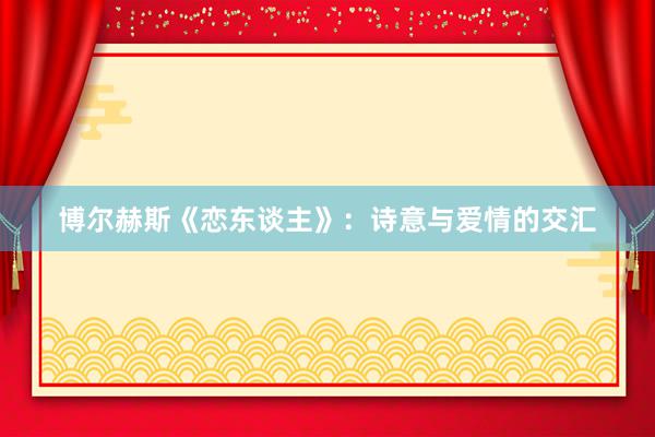 博尔赫斯《恋东谈主》：诗意与爱情的交汇