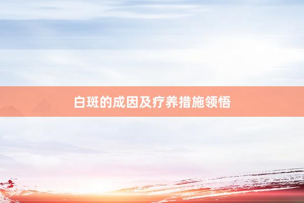 白斑的成因及疗养措施领悟
