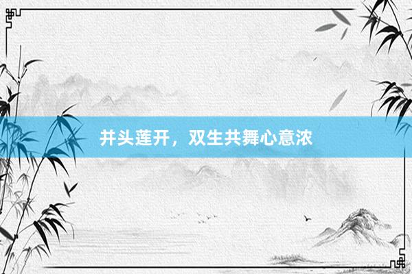 并头莲开，双生共舞心意浓