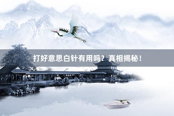 打好意思白针有用吗？真相揭秘！