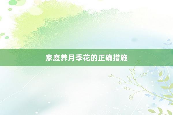 家庭养月季花的正确措施