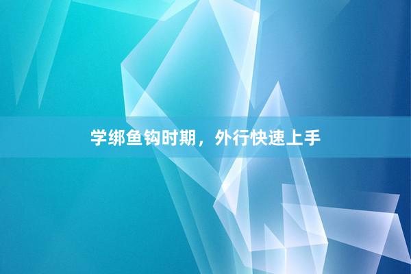学绑鱼钩时期，外行快速上手