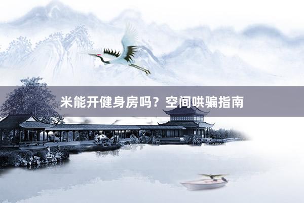 米能开健身房吗？空间哄骗指南